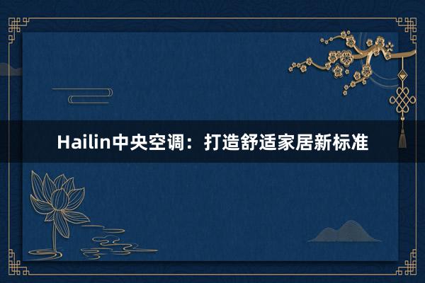 Hailin中央空调：打造舒适家居新标准