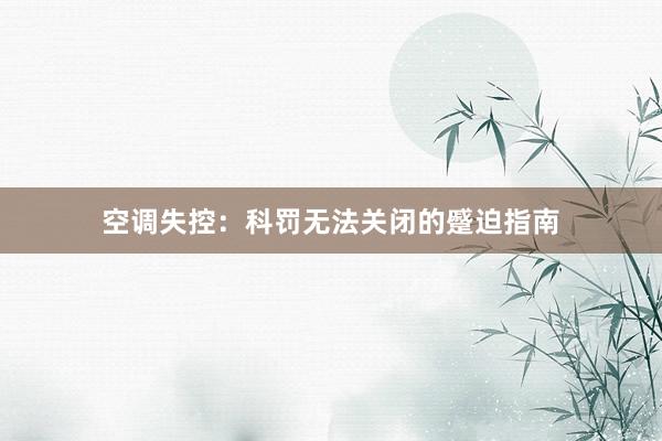 空调失控：科罚无法关闭的蹙迫指南